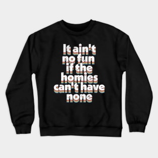 It ain't no fun if the homies can't have none Crewneck Sweatshirt